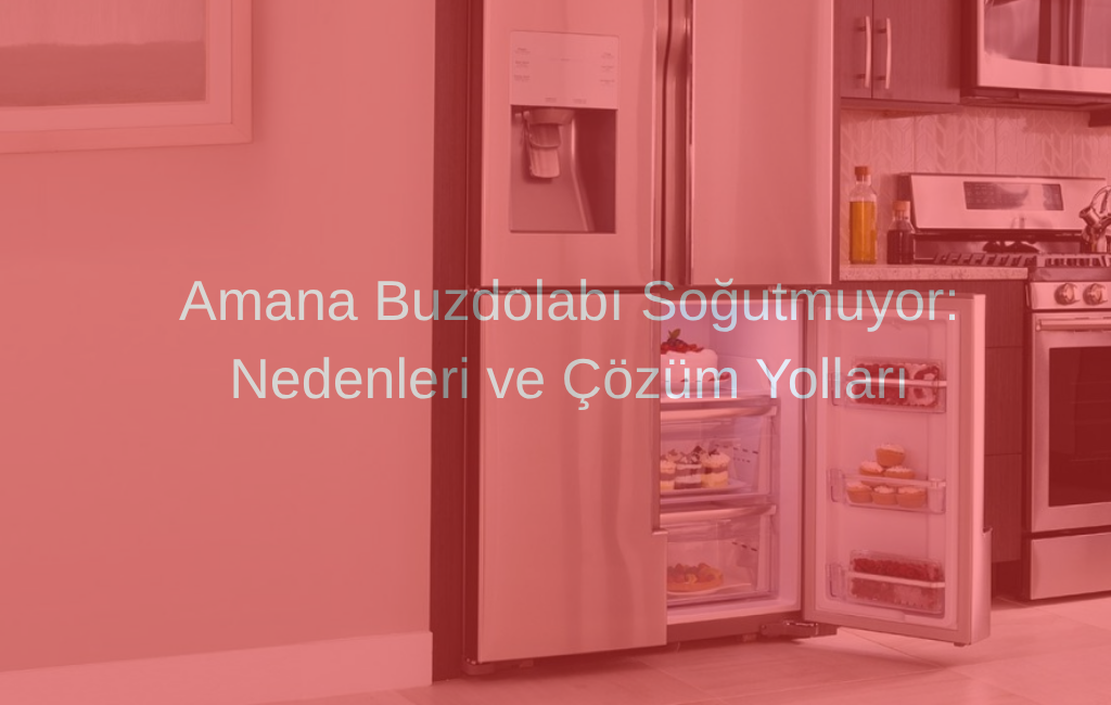Amana Buzdolabı Soğutmuyor: Nedenleri ve Çözüm Yolları